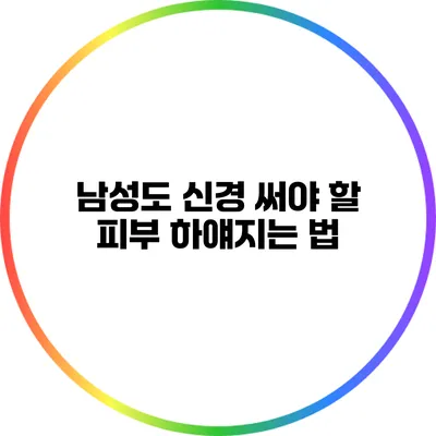남성도 신경 써야 할 피부 하얘지는 법