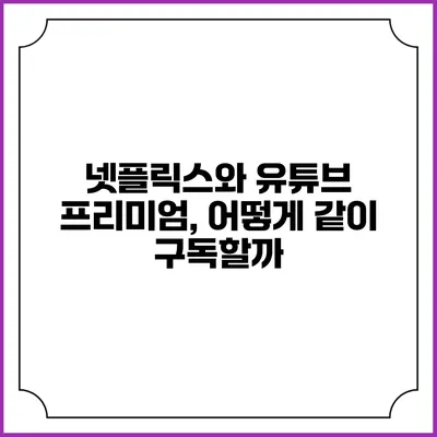 넷플릭스와 유튜브 프리미엄, 어떻게 같이 구독할까?