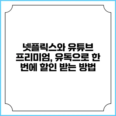 넷플릭스와 유튜브 프리미엄, 유독으로 한 번에 할인 받는 방법