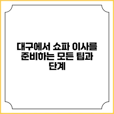 대구에서 쇼파 이사를 준비하는 모든 팁과 단계