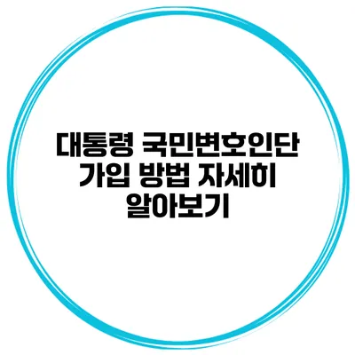 대통령 국민변호인단 가입 방법 자세히 알아보기