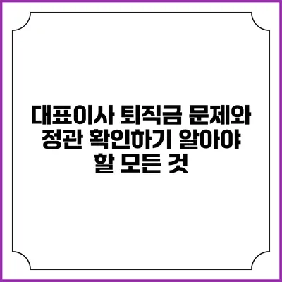대표이사 퇴직금 문제와 정관 확인하기: 알아야 할 모든 것