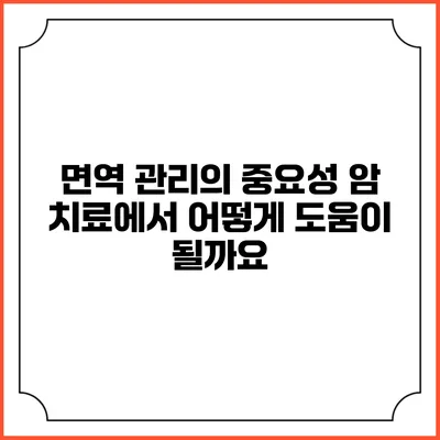 면역 관리의 중요성: 암 치료에서 어떻게 도움이 될까요?