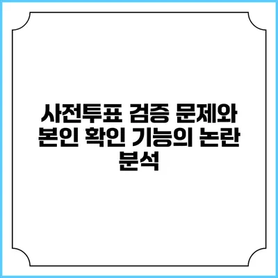 사전투표 검증 문제와 본인 확인 기능의 논란 분석