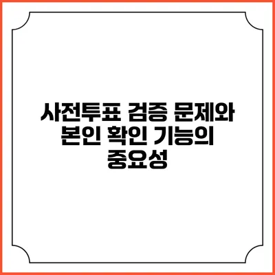 사전투표 검증 문제와 본인 확인 기능의 중요성