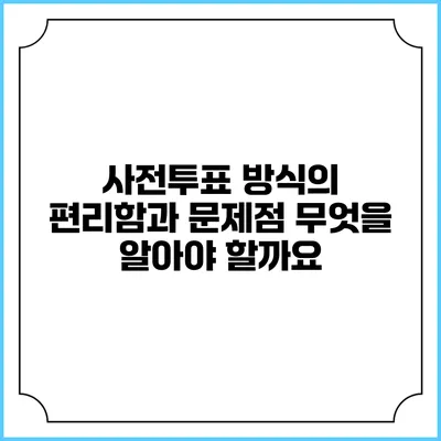 사전투표 방식의 편리함과 문제점: 무엇을 알아야 할까요?