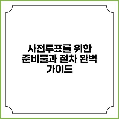 사전투표를 위한 준비물과 절차 완벽 가이드