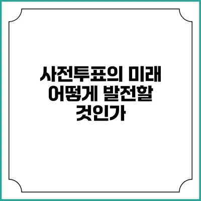 사전투표의 미래: 어떻게 발전할 것인가?