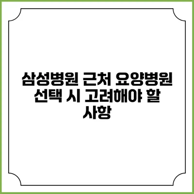 삼성병원 근처 요양병원 선택 시 고려해야 할 사항
