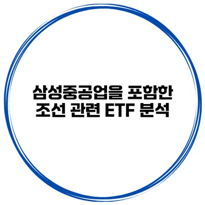 삼성중공업을 포함한 조선 관련 ETF 분석