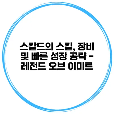 스칼드의 스킬, 장비 및 빠른 성장 공략 - 레전드 오브 이미르