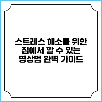 스트레스 해소를 위한 집에서 할 수 있는 명상법 완벽 가이드