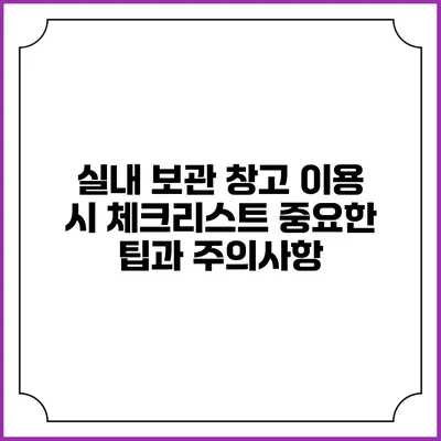 실내 보관 창고 이용 시 체크리스트: 중요한 팁과 주의사항