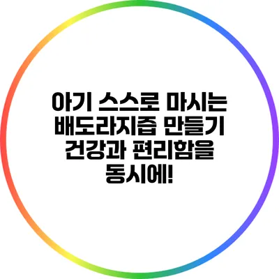 아기 스스로 마시는 배도라지즙 만들기: 건강과 편리함을 동시에!
