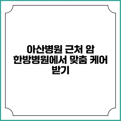 아산병원 근처 암 한방병원에서 맞춤 케어 받기