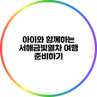 아이와 함께하는 서해금빛열차 여행 준비하기