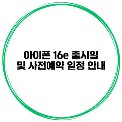 아이폰 16e 출시일 및 사전예약 일정 안내