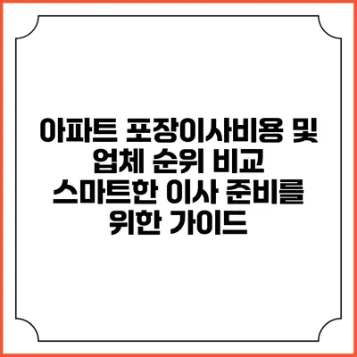 아파트 포장이사비용 및 업체 순위 비교: 스마트한 이사 준비를 위한 가이드