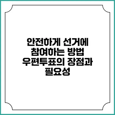 안전하게 선거에 참여하는 방법: 우편투표의 장점과 필요성