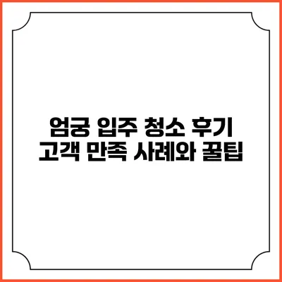 엄궁 입주 청소 후기: 고객 만족 사례와 꿀팁
