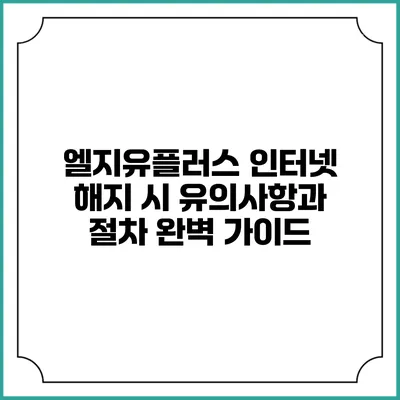 엘지유플러스 인터넷 해지 시 유의사항과 절차 완벽 가이드