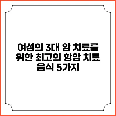 여성의 3대 암 치료를 위한 최고의 항암 치료 음식 5가지