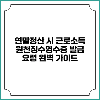 연말정산 시 근로소득 원천징수영수증 발급 요령 완벽 가이드