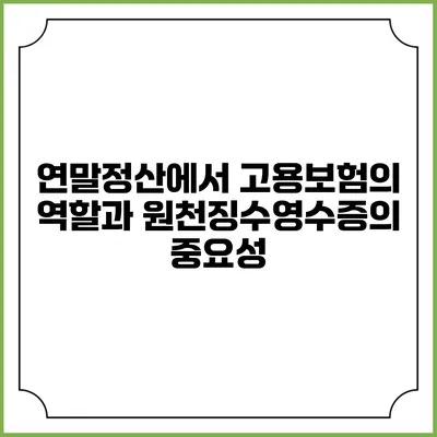 연말정산에서 고용보험의 역할과 원천징수영수증의 중요성