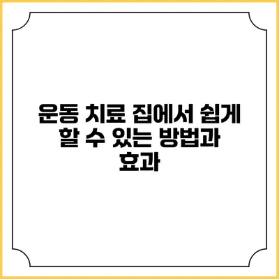 운동 치료: 집에서 쉽게 할 수 있는 방법과 효과