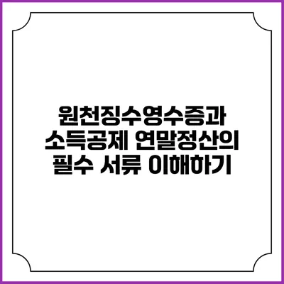 원천징수영수증과 소득공제: 연말정산의 필수 서류 이해하기
