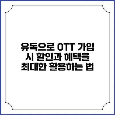 유독으로 OTT 가입 시 할인과 혜택을 최대한 활용하는 법
