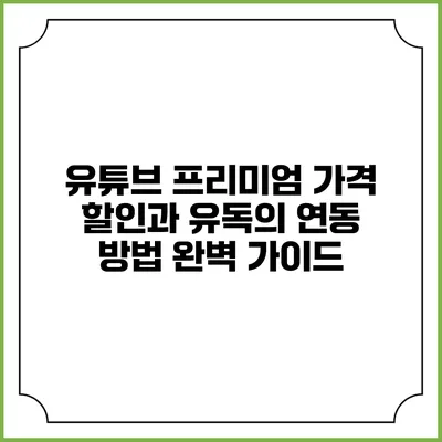 유튜브 프리미엄 가격 할인과 유독의 연동 방법 완벽 가이드