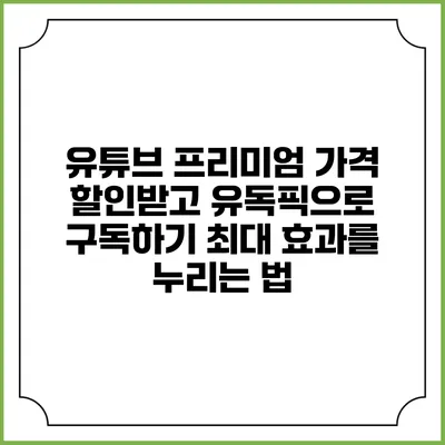 유튜브 프리미엄 가격 할인받고 유독픽으로 구독하기: 최대 효과를 누리는 법