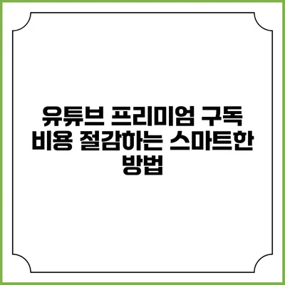유튜브 프리미엄 구독 비용 절감하는 스마트한 방법