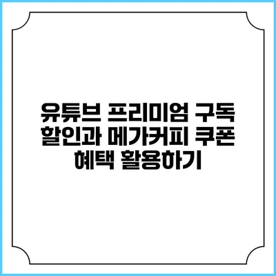 유튜브 프리미엄 구독 할인과 메가커피 쿠폰 혜택 활용하기