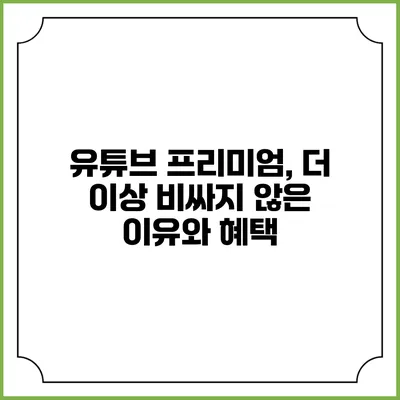 유튜브 프리미엄, 더 이상 비싸지 않은 이유와 혜택