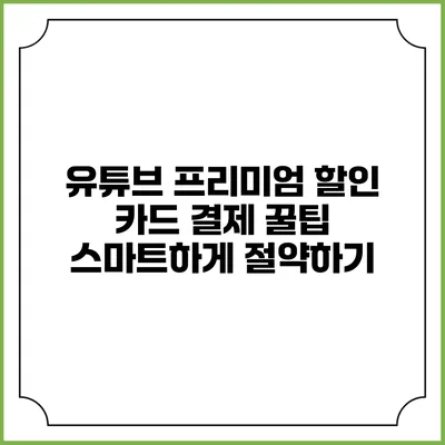 유튜브 프리미엄 할인 카드 결제 꿀팁: 스마트하게 절약하기