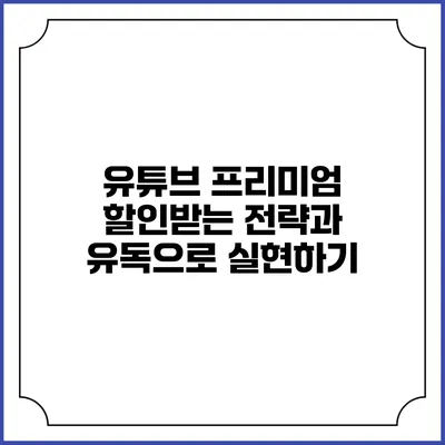 유튜브 프리미엄 할인받는 전략과 유독으로 실현하기