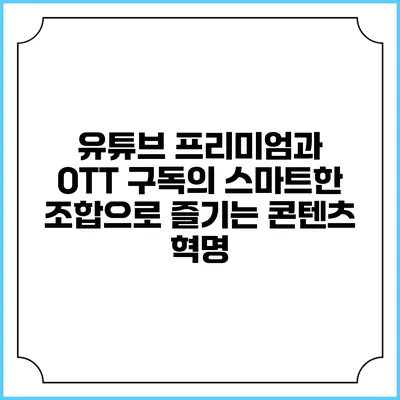 유튜브 프리미엄과 OTT 구독의 스마트한 조합으로 즐기는 콘텐츠 혁명