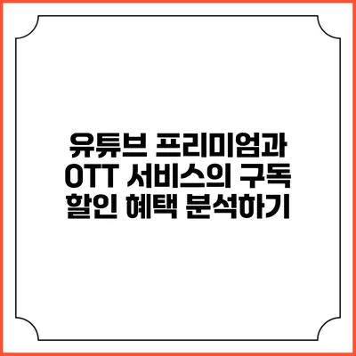 유튜브 프리미엄과 OTT 서비스의 구독 할인 혜택 분석하기