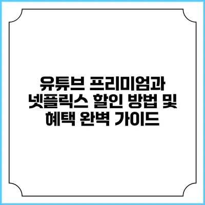 유튜브 프리미엄과 넷플릭스 할인 방법 및 혜택 완벽 가이드