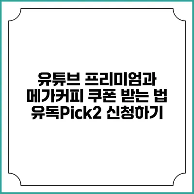 유튜브 프리미엄과 메가커피 쿠폰 받는 법: 유독Pick2 신청하기