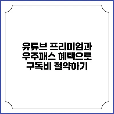 유튜브 프리미엄과 우주패스 혜택으로 구독비 절약하기