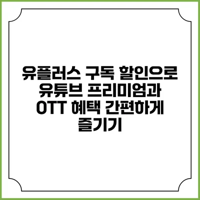 유플러스 구독 할인으로 유튜브 프리미엄과 OTT 혜택 간편하게 즐기기