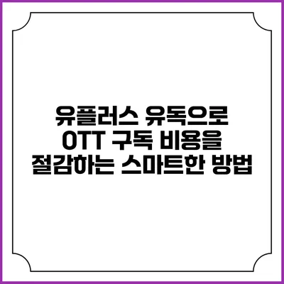 유플러스 유독으로 OTT 구독 비용을 절감하는 스마트한 방법