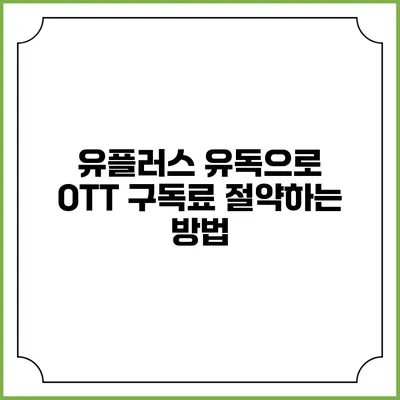 유플러스 유독으로 OTT 구독료 절약하는 방법