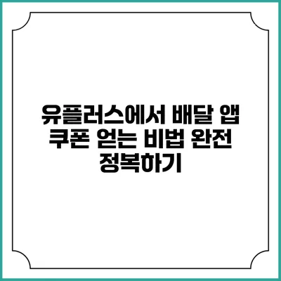 유플러스에서 배달 앱 쿠폰 얻는 비법 완전 정복하기
