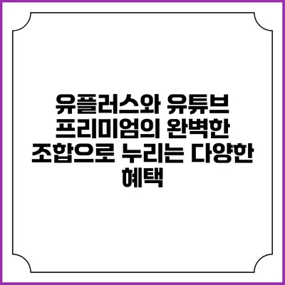 유플러스와 유튜브 프리미엄의 완벽한 조합으로 누리는 다양한 혜택