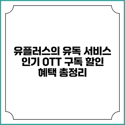 유플러스의 유독 서비스: 인기 OTT 구독 할인 혜택 총정리