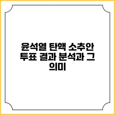 윤석열 탄핵 소추안 투표 결과 분석과 그 의미